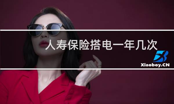 人寿保险搭电一年几次