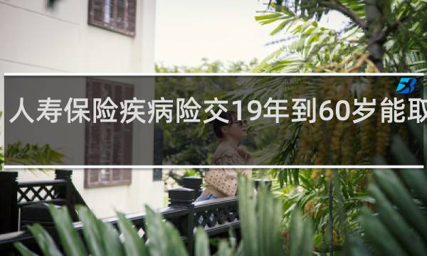 人寿保险疾病险交19年到60岁能取钱吗