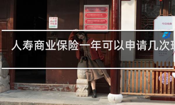 人寿商业保险一年可以申请几次理赔