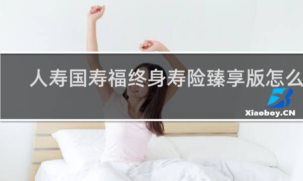 人寿国寿福终身寿险臻享版怎么样