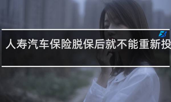 人寿汽车保险脱保后就不能重新投保吗
