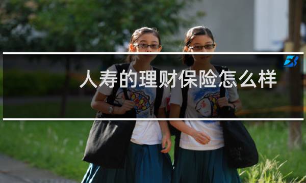 人寿的理财保险怎么样