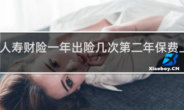 人寿财险一年出险几次第二年保费上上涨