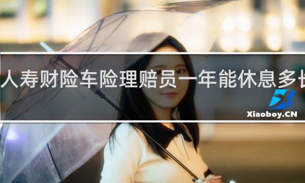人寿财险车险理赔员一年能休息多长时间