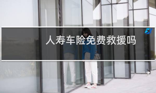 人寿车险免费救援吗
