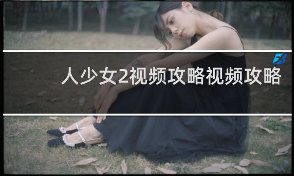 人少女2视频攻略视频攻略