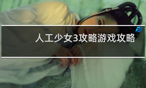 人工少女3攻略游戏攻略