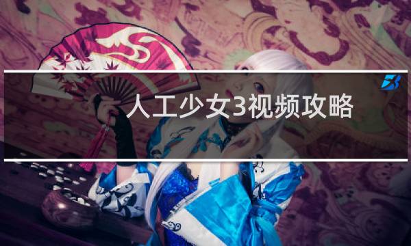人工少女3视频攻略
