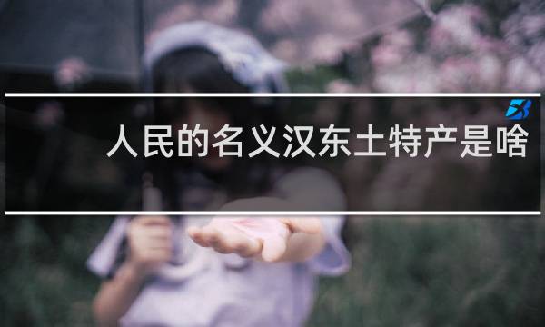 人民的名义汉东土特产是啥