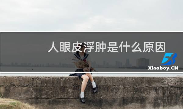 人眼皮浮肿是什么原因