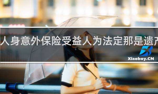 人身意外保险受益人为法定那是遗产是吗