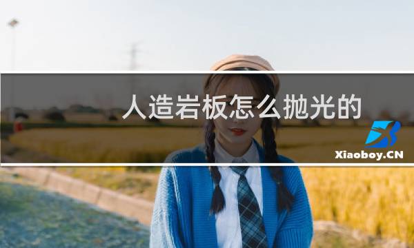 人造岩板怎么抛光的