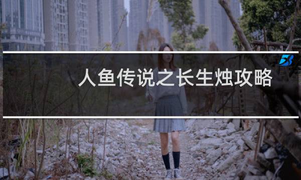 人鱼传说之长生烛攻略