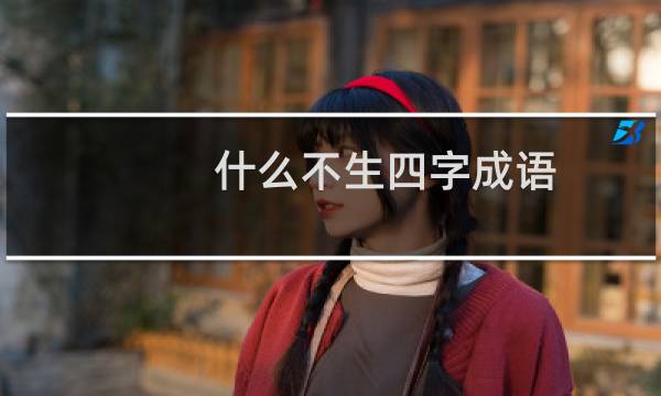 什么不生四字成语