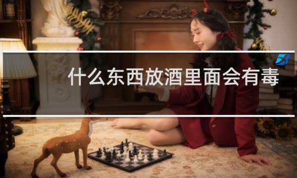 什么东西放酒里面会有毒
