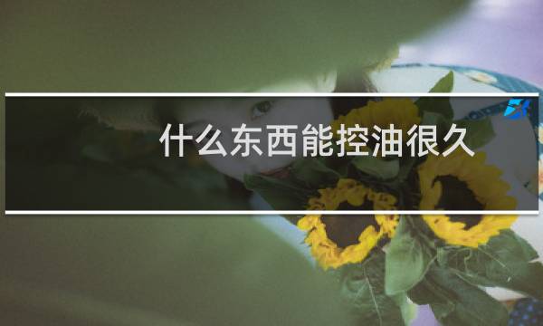 什么东西能控油很久