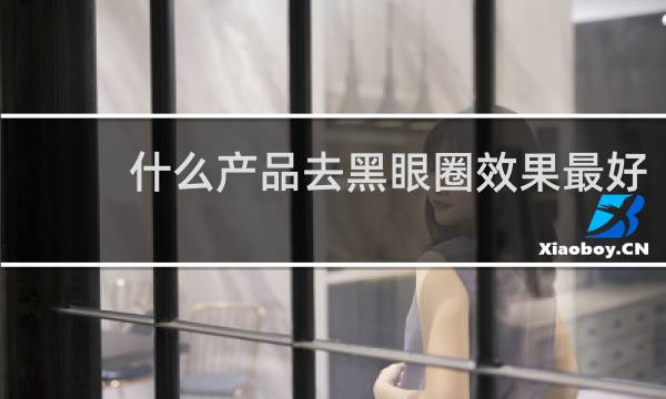 什么产品去黑眼圈效果最好