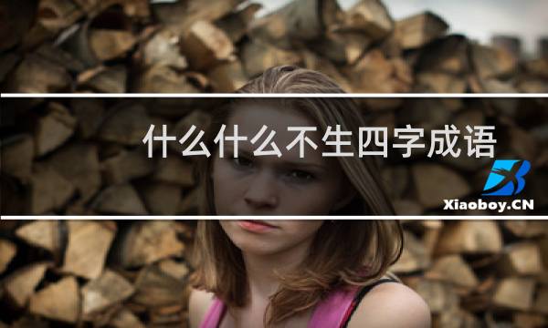 什么什么不生四字成语
