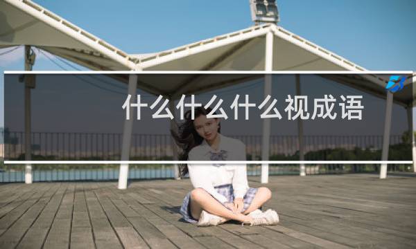 什么什么什么视成语