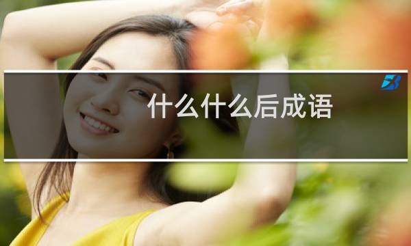 什么什么后成语
