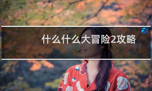 什么什么大冒险2攻略