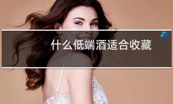 什么低端酒适合收藏