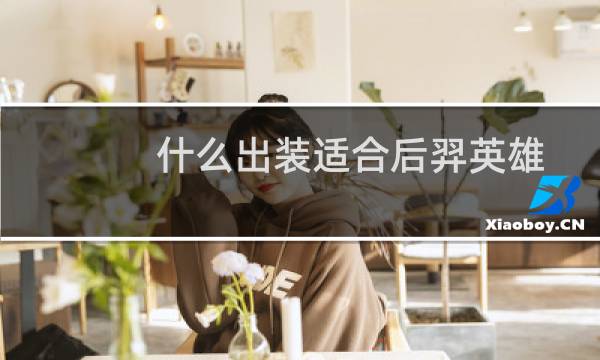 什么出装适合后羿英雄