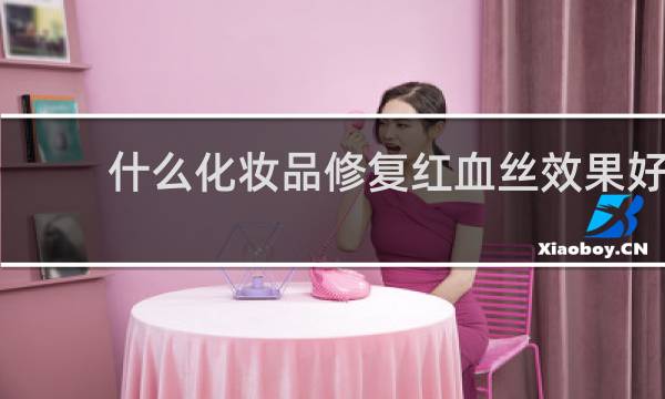 什么化妆品修复红血丝效果好