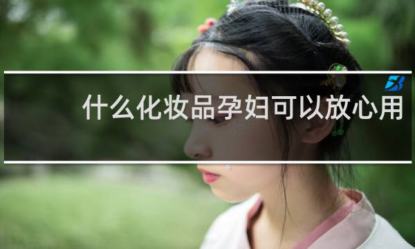 什么化妆品孕妇可以放心用