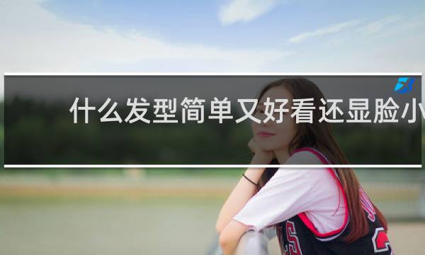 什么发型简单又好看还显脸小