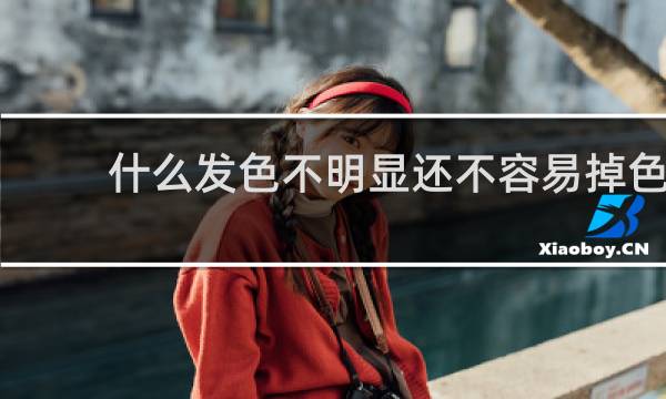什么发色不明显还不容易掉色