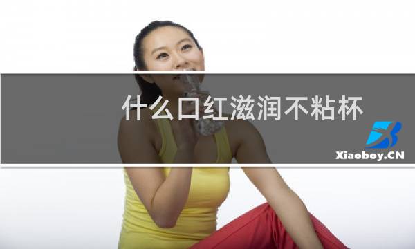 什么口红滋润不粘杯