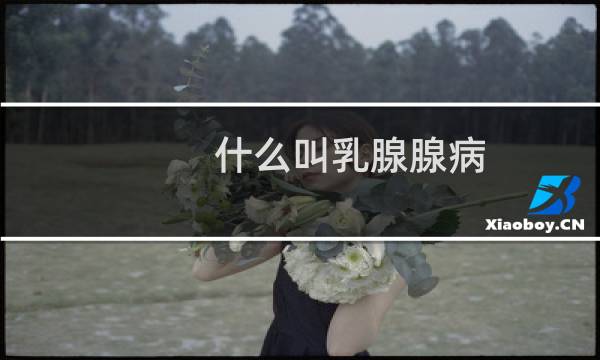 什么叫乳腺腺病