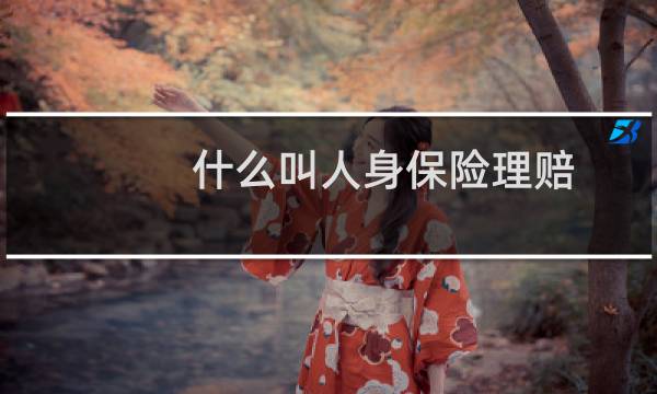 什么叫人身保险理赔