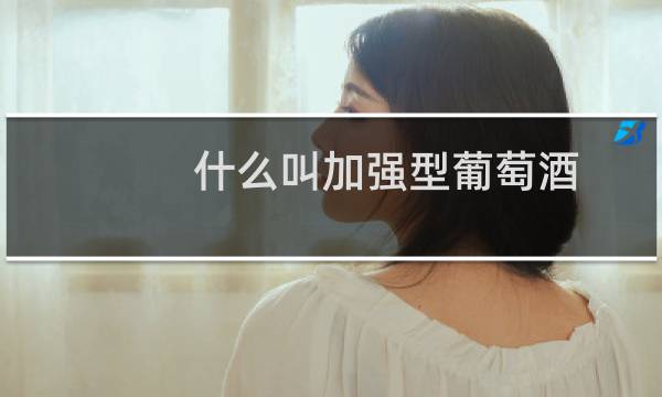 什么叫加强型葡萄酒