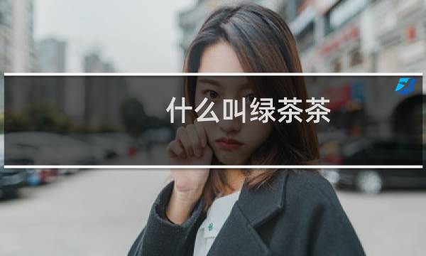 什么叫绿茶茶