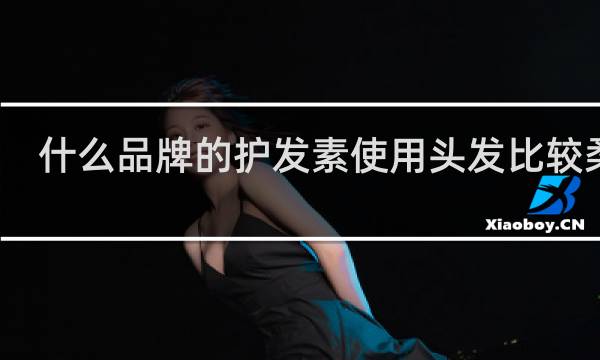 什么品牌的护发素使用头发比较柔顺