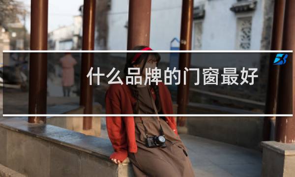 什么品牌的门窗最好