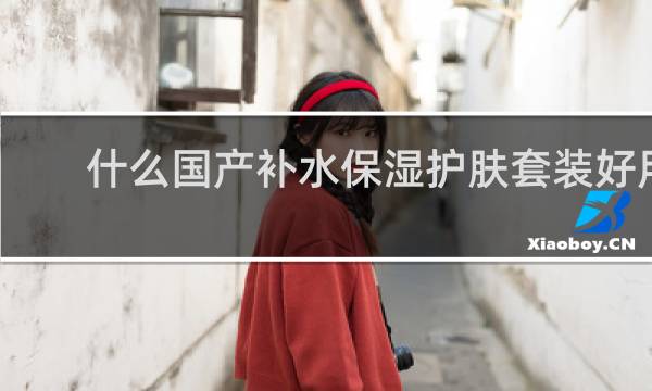 什么国产补水保湿护肤套装好用