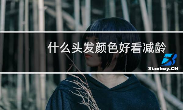 什么头发颜色好看减龄