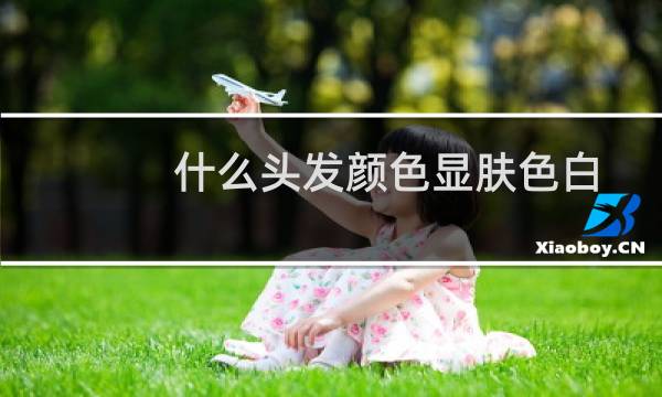 什么头发颜色显肤色白