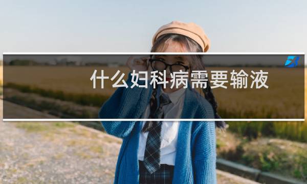 什么妇科病需要输液