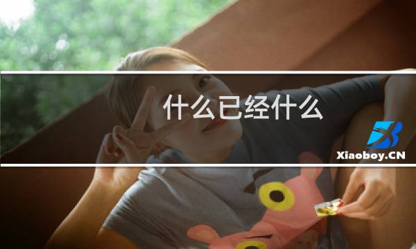什么已经什么,什么