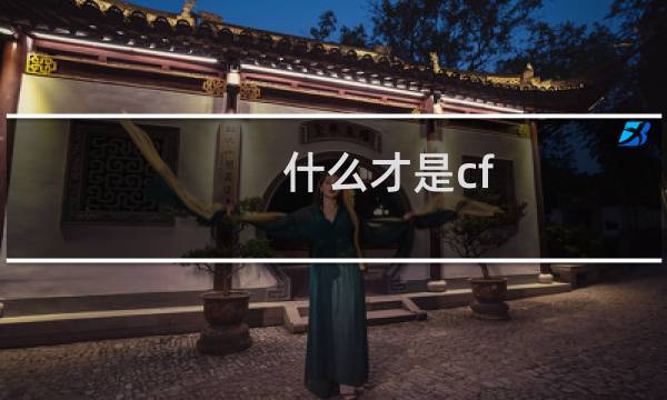 什么才是cf