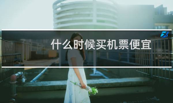 什么时候买机票便宜