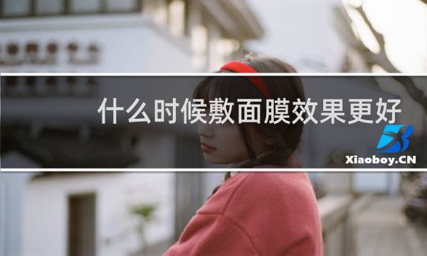 什么时候敷面膜效果更好