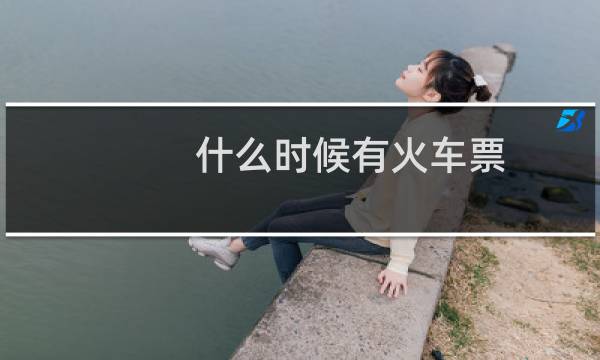 什么时候有火车票