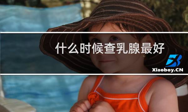 什么时候查乳腺最好