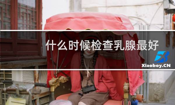 什么时候检查乳腺最好
