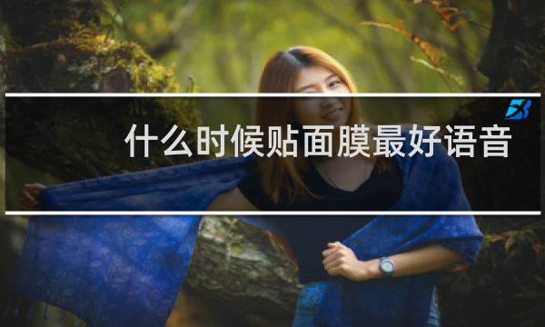 什么时候贴面膜最好语音